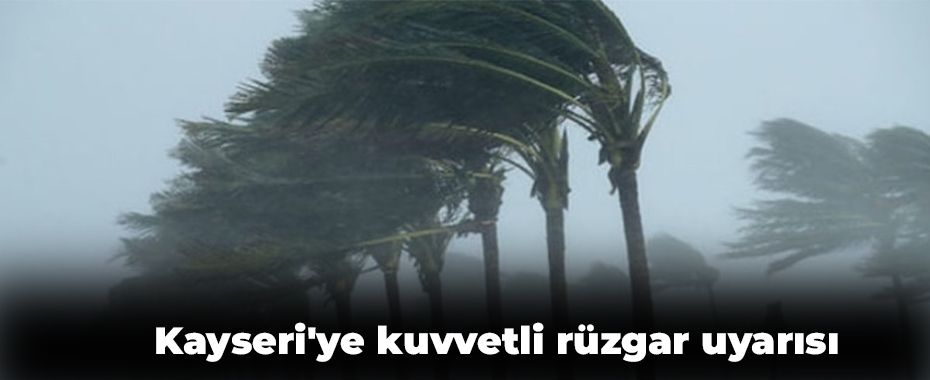 Kayseri'ye kuvvetli rüzgar uyarısı