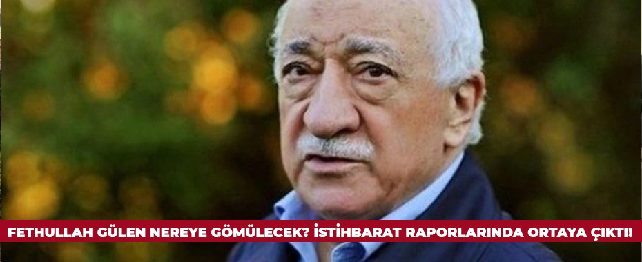 Fethullah Gülen nereye gömülecek? İstihbarat raporlarında ortaya çıktı!