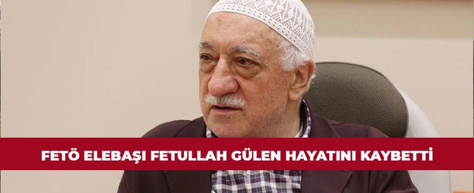 FETÖ elebaşı Fetullah Gülen hayatını kaybetti