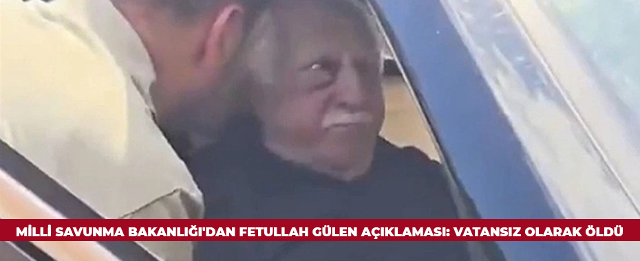 Milli Savunma Bakanlığı'dan Fetullah Gülen açıklaması: Vatansız olarak öldü