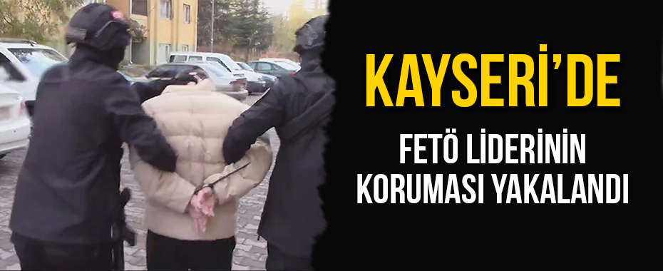 Kayseri'de FETÖ liderinin koruması yakalandı