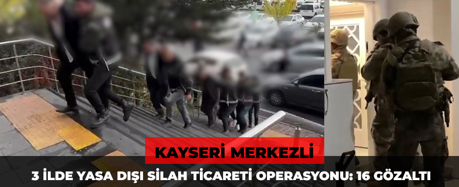 Kayseri merkezli 3 ilde yasa dışı silah ticareti operasyonu: 16 gözaltı